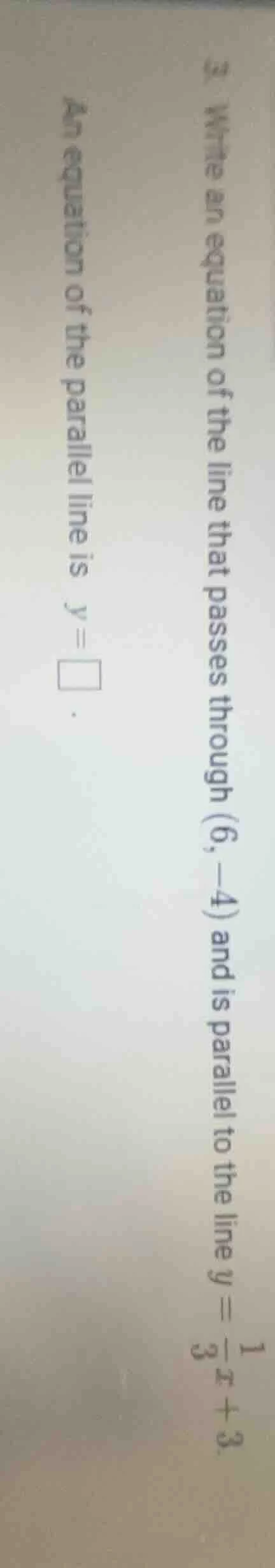 3. write an equation of the line that passes through (6, -4) and is par…