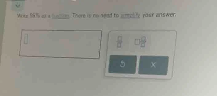 write 96% as a fraction. there is no need to simplify your answer.