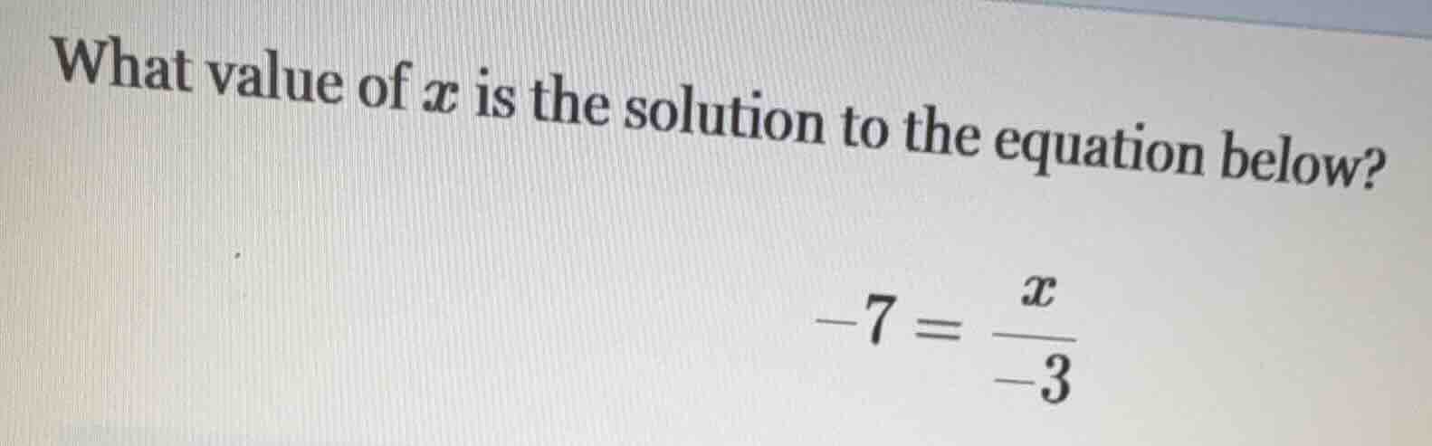 what value of x is the solution to the equation below? -7 = \\frac{x}{-…