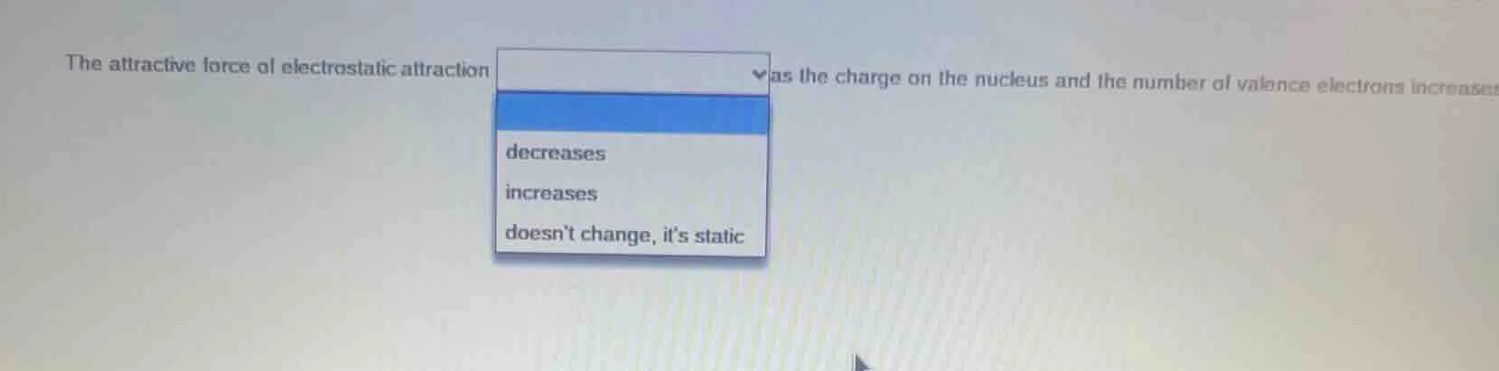 the attractive force of electrostatic attraction as the charge on the n…