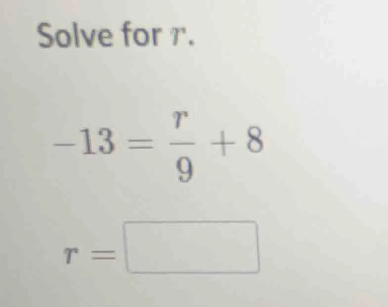 solve for r. -13 = \\frac{r}{9} + 8 r = \\square