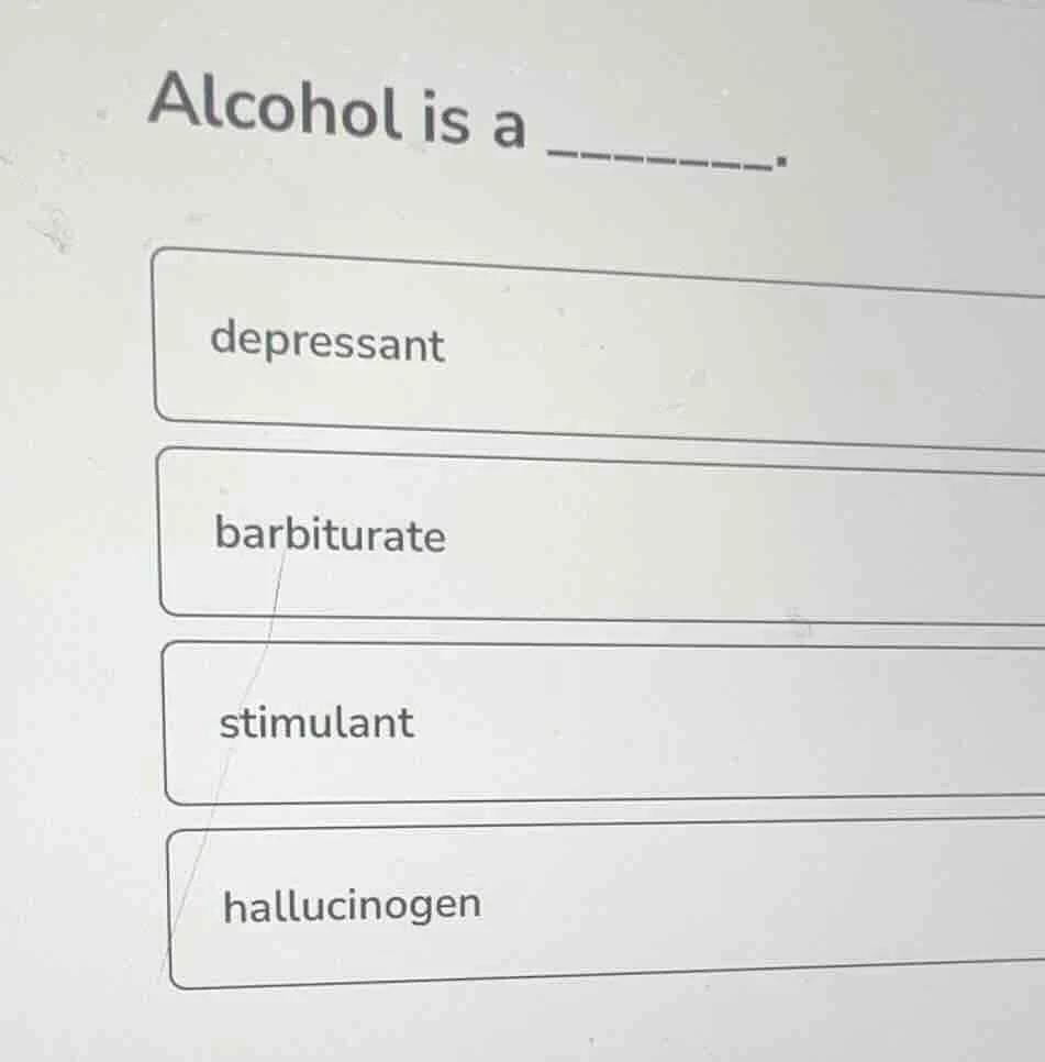 alcohol is a ______. depresssant barbiturate stimulant hallucinogen
