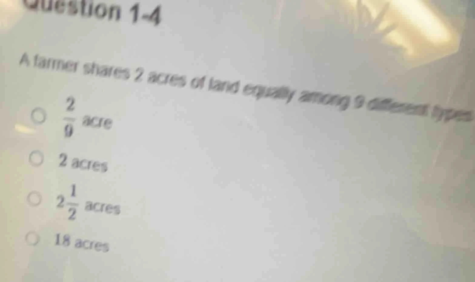 question 1-4 a farmer shares 2 acres of land equally among 9 different …