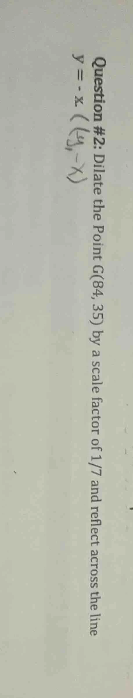 question #2: dilate the point g(84, 35) by a scale factor of 1/7 and re…