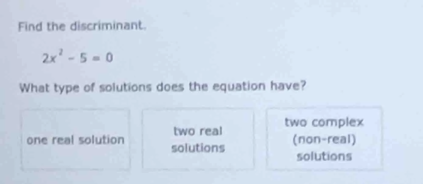 find the discriminant. \\(2x^2 - 5 = 0\\) what type of solutions does t…