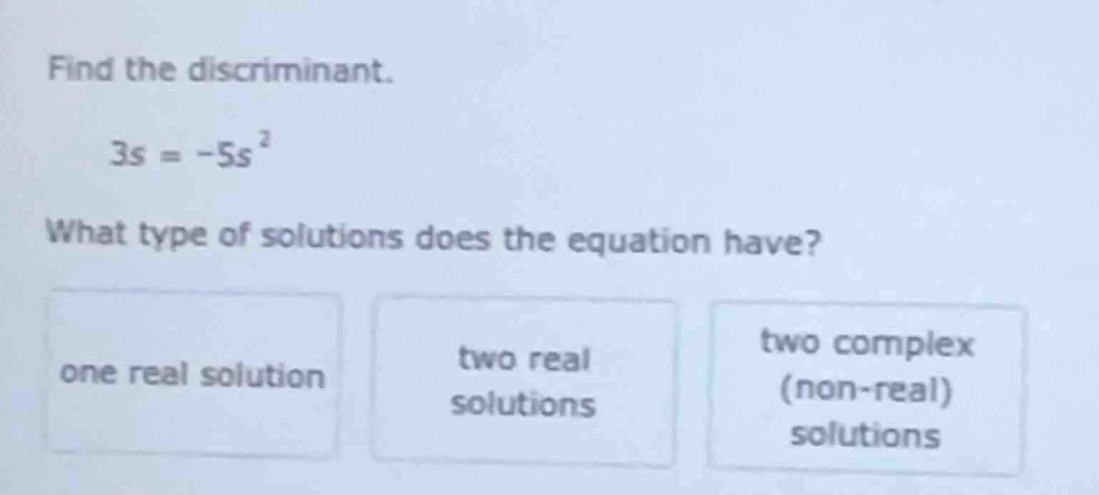 find the discriminant. \\( 3s = -5s^2 \\) what type of solutions does t…