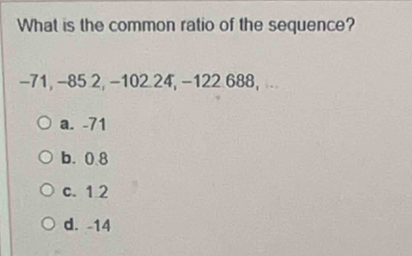 what is the common ratio of the sequence? -71, -85.2, -102.24, -122.688…