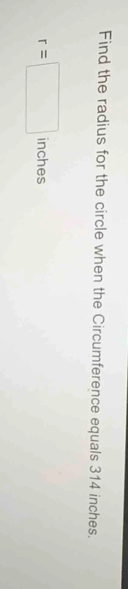 find the radius for the circle when the circumference equals 314 inches…