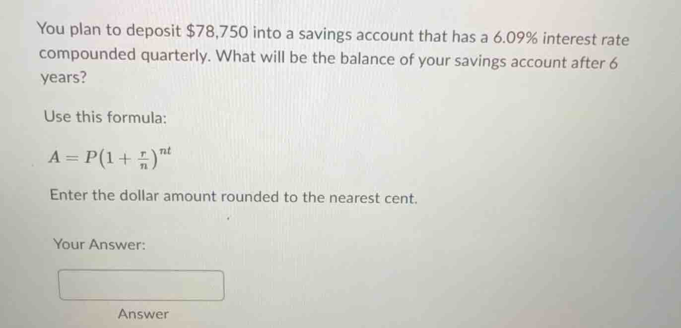 you plan to deposit $78,750 into a savings account that has a 6.09% int…