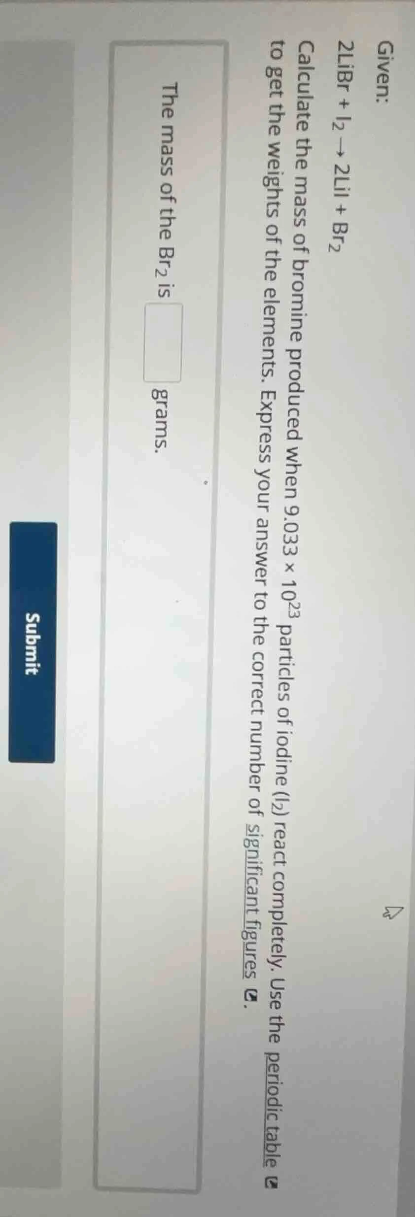 given: 2libr + i₂ → 2lii + br₂ calculate the mass of bromine produced w…