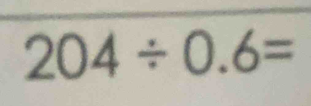 204 ÷ 0.6 =