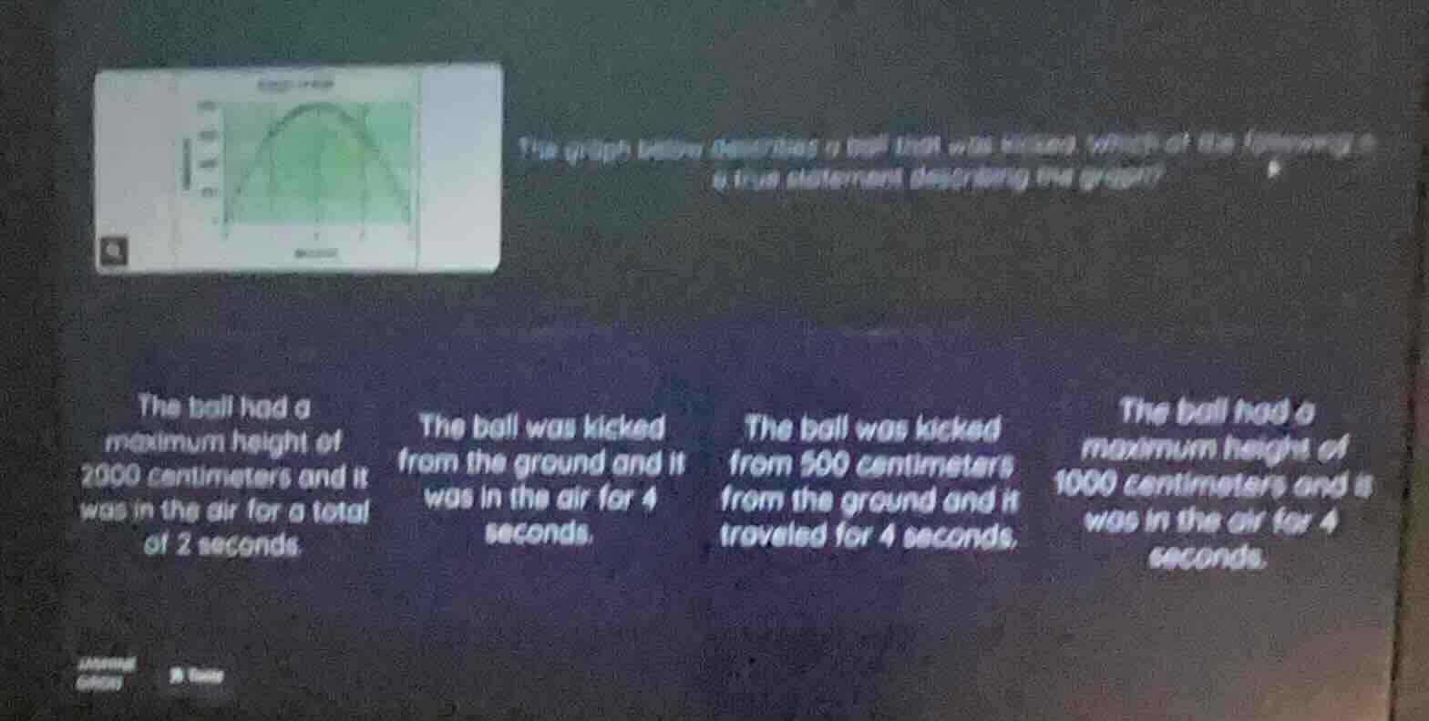 the graph below describes a ball that was kicked. which of the followin…