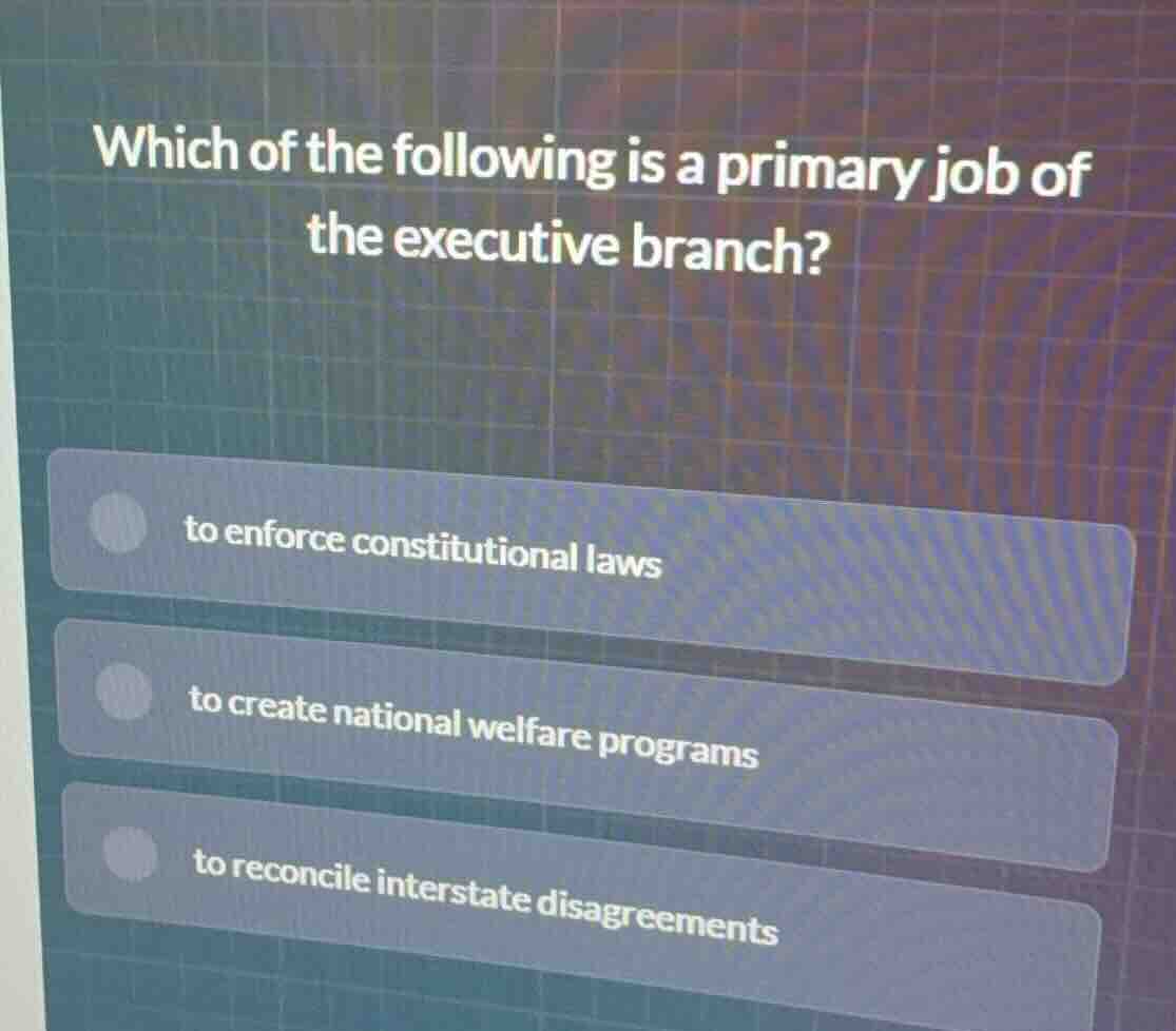 which of the following is a primary job of the executive branch? to enf…