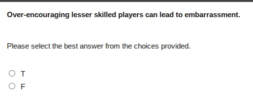 over-encouraging lesser skilled players can lead to embarrassment. plea…