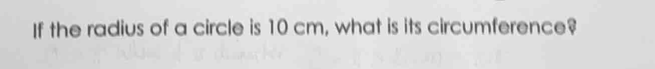 if the radius of a circle is 10 cm, what is its circumference?