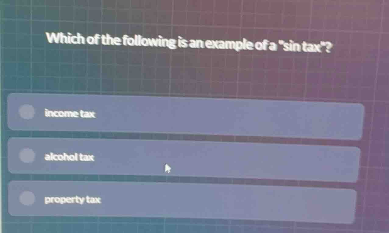 which of the following is an example of a \sin tax\? income tax alcohol…