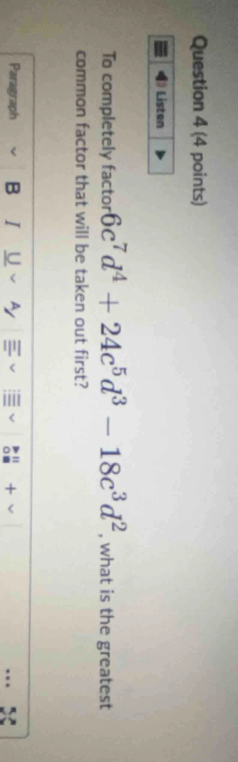 question 4 (4 points) to completely factor (6c^{7}d^{4}+24c^{5}d^{3}-18…