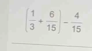 (left( \frac{1}{3} + \frac{6}{15} ight) - \frac{4}{15})