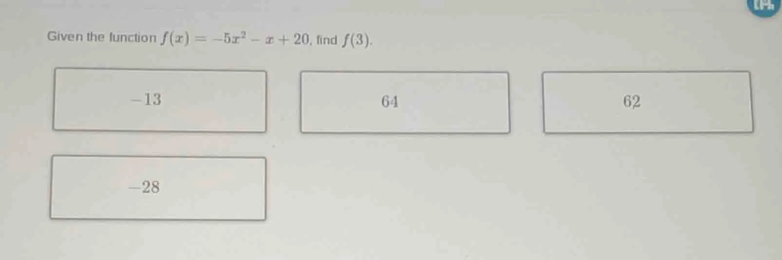given the function $f(x) = -5x^2 - x + 20$, find $f(3)$. -13 64 62 -28