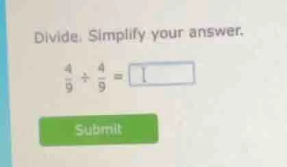 divide. simplify your answer. \\(\frac{4}{9} div \frac{4}{9} = \\) subm…