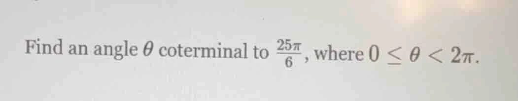 find an angle \\( \\theta \\) coterminal to \\( \\frac{25\\pi}{6} \\), …