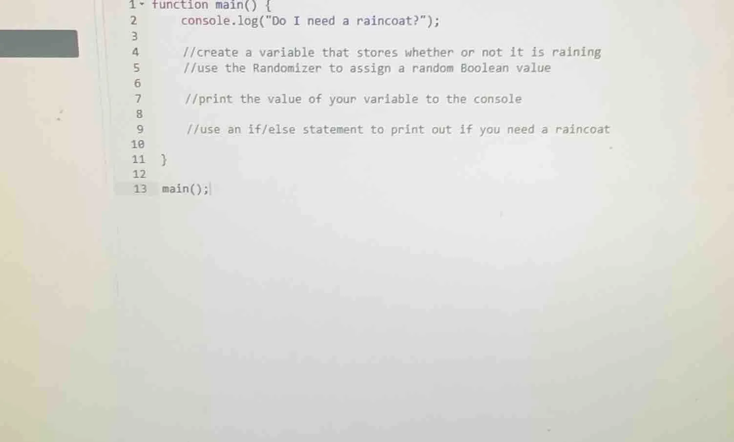 1 function main() { 2 console.log(\do i need a raincoat?\); 3 4 //creat…