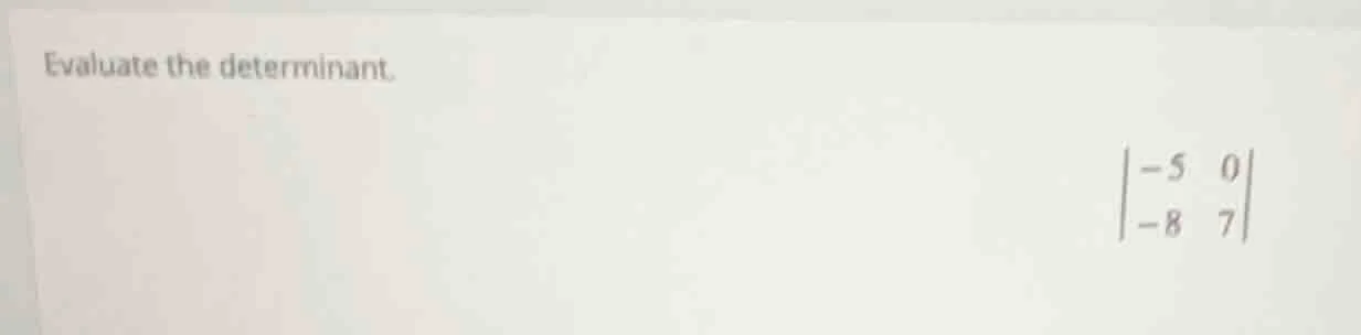 evaluate the determinant.\\begin{vmatrix}-5&0\\\\-8&7\\end{vmatrix}