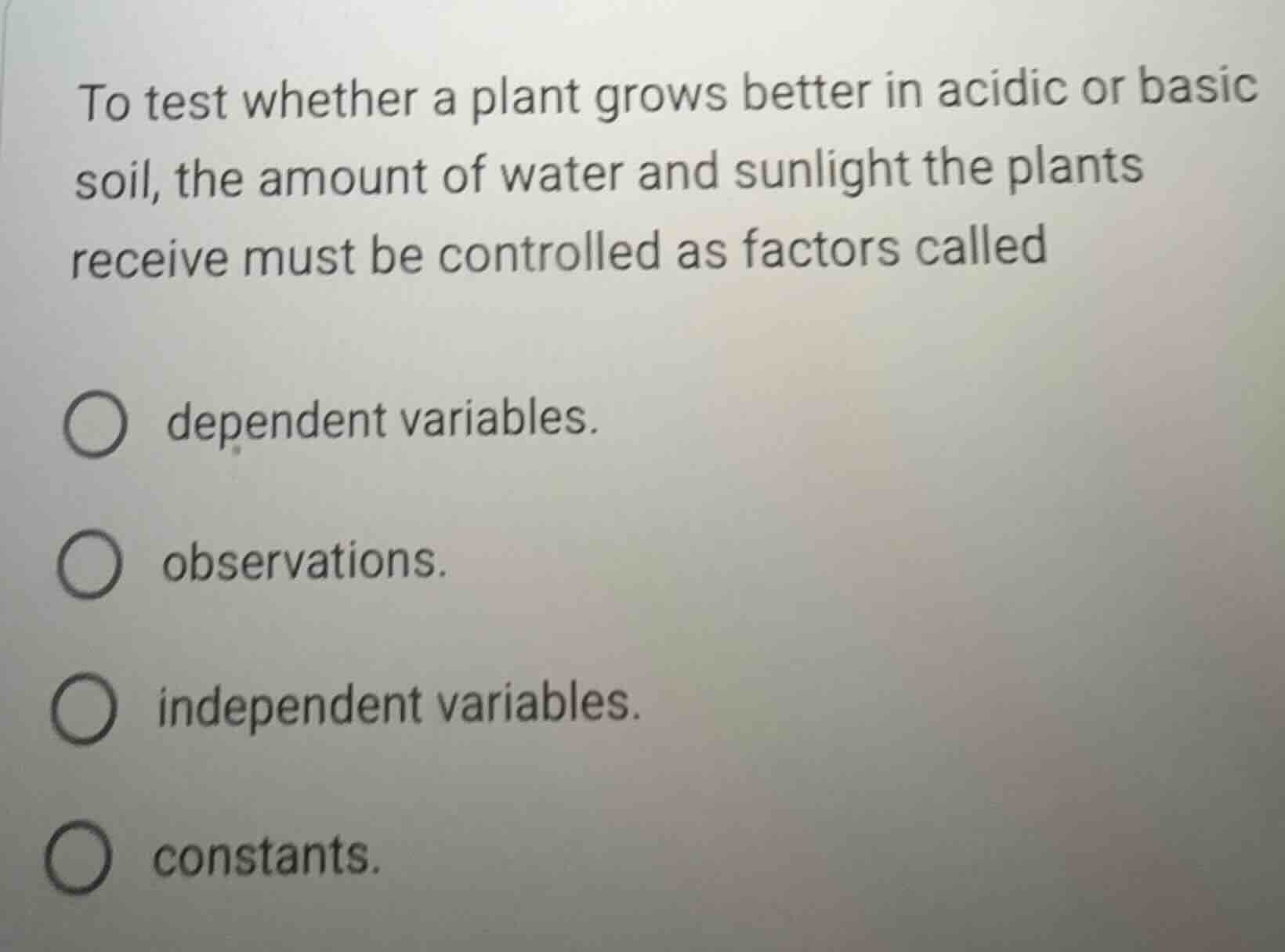 to test whether a plant grows better in acidic or basic soil, the amoun…