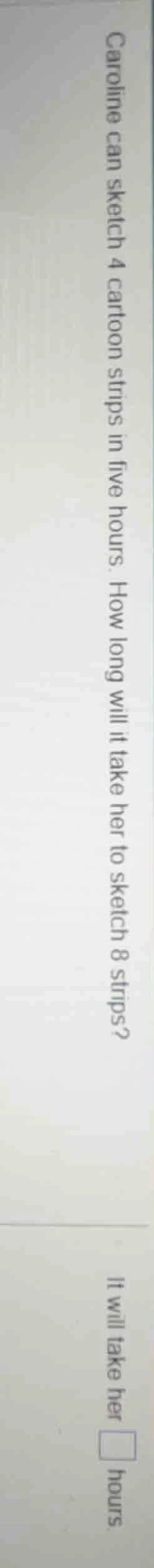 caroline can sketch 4 cartoon strips in five hours. how long will it ta…