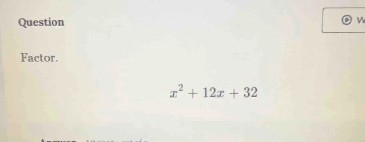 question factor. $x^2 + 12x + 32$
