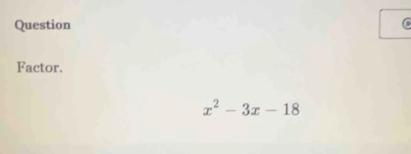 question factor. $x^2 - 3x - 18$