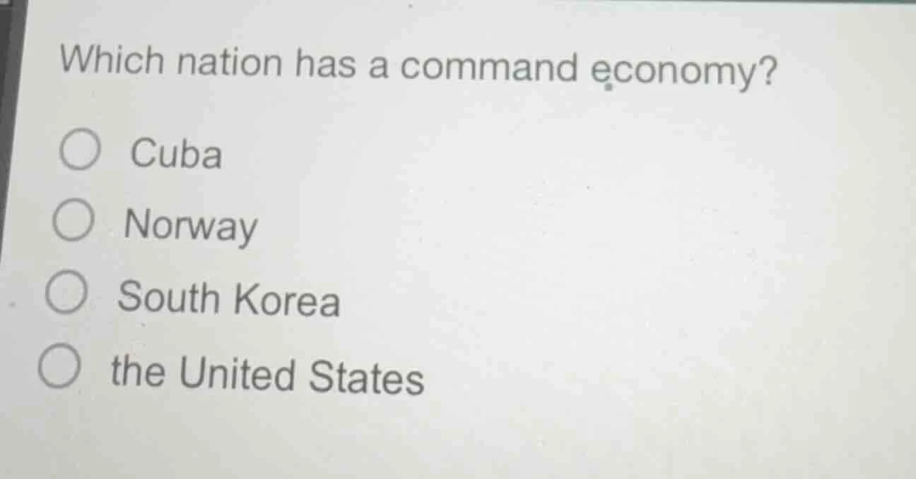 which nation has a command economy? ○ cuba ○ norway ○ south korea ○ the…