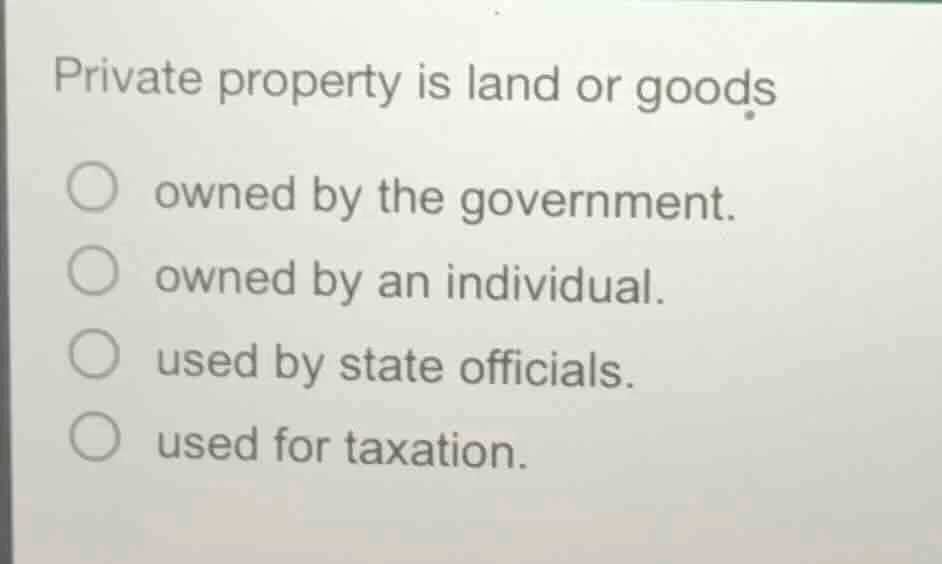private property is land or goods ○ owned by the government. ○ owned by…