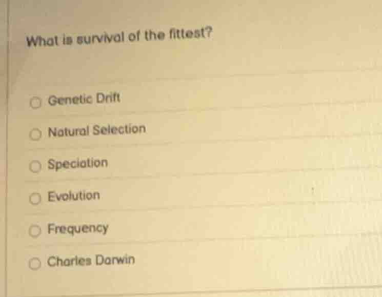 what is survival of the fittest? genetic drift natural selection specia…