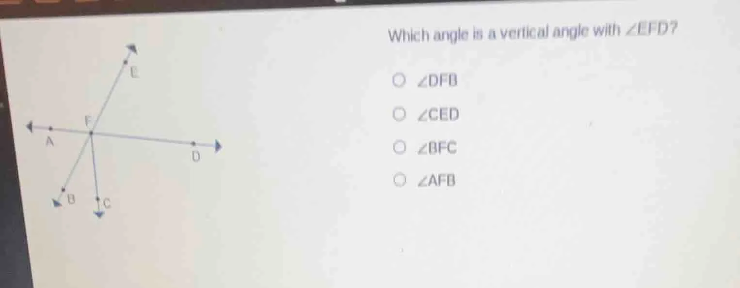 which angle is a vertical angle with ∠efd? ○ ∠dfb ○ ∠ced ○ ∠bfc ○ ∠afb