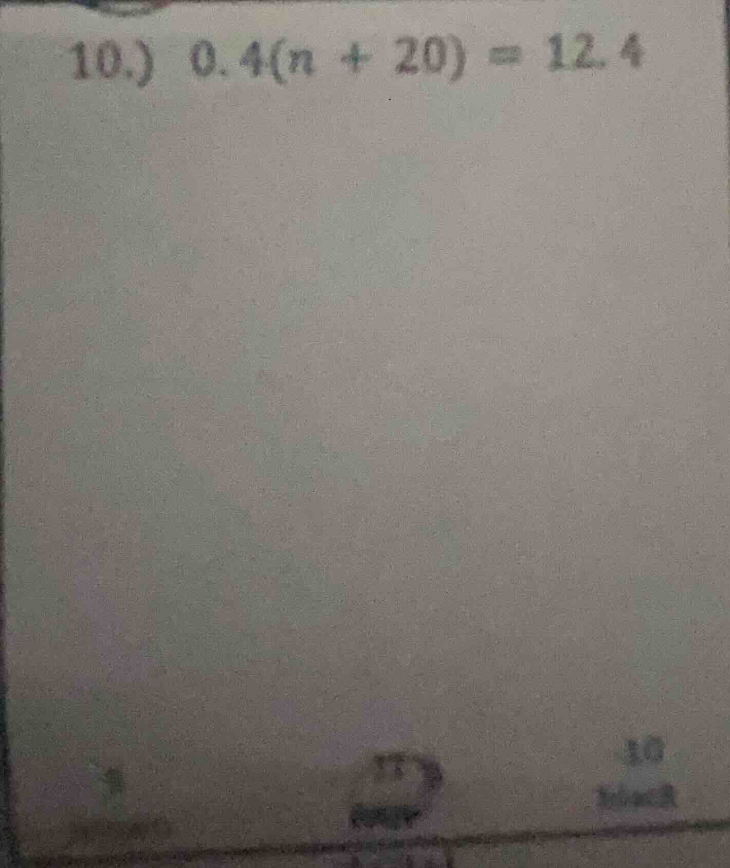 10.) 0.4(n + 20) = 12.4