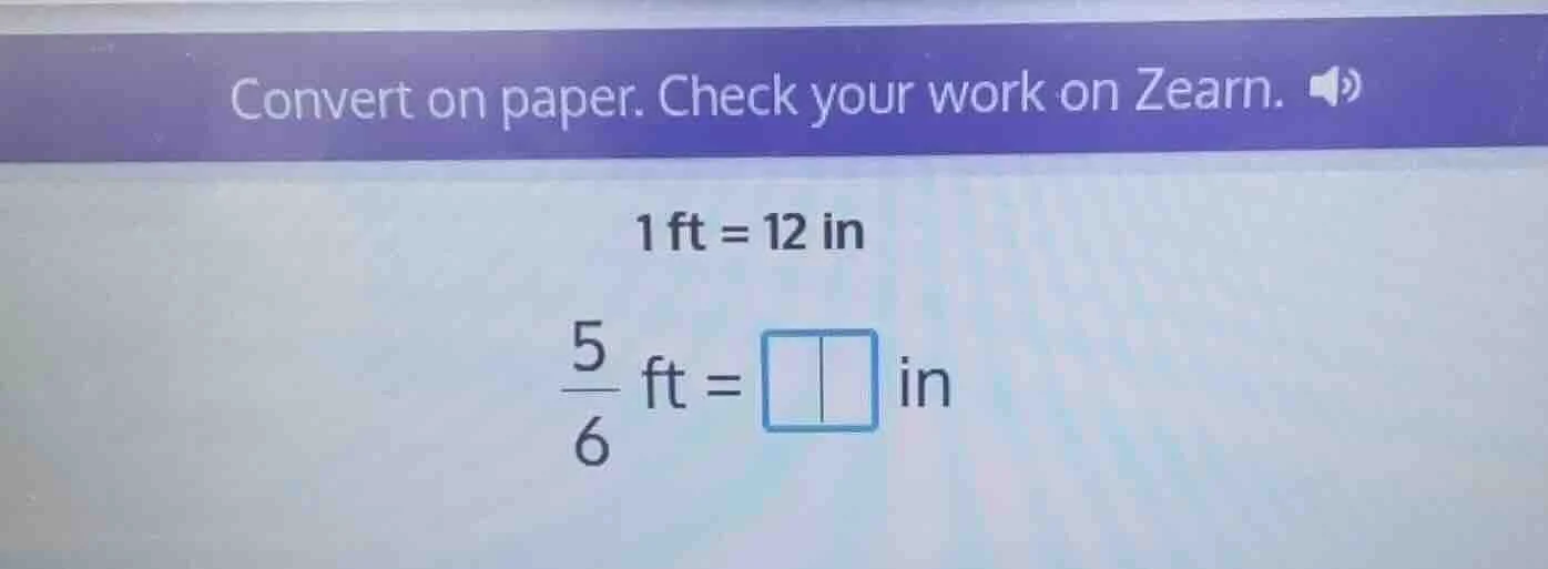 convert on paper. check your work on zearn. 1 ft = 12 in \\(\\frac{5}{6…