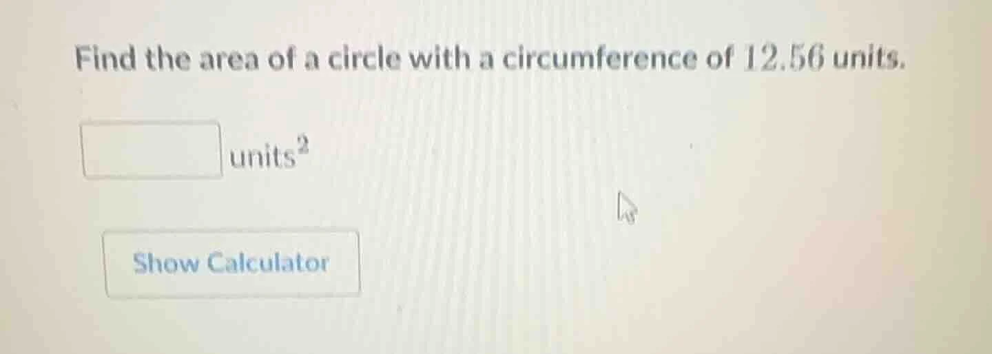 find the area of a circle with a circumference of 12.56 units. units² s…