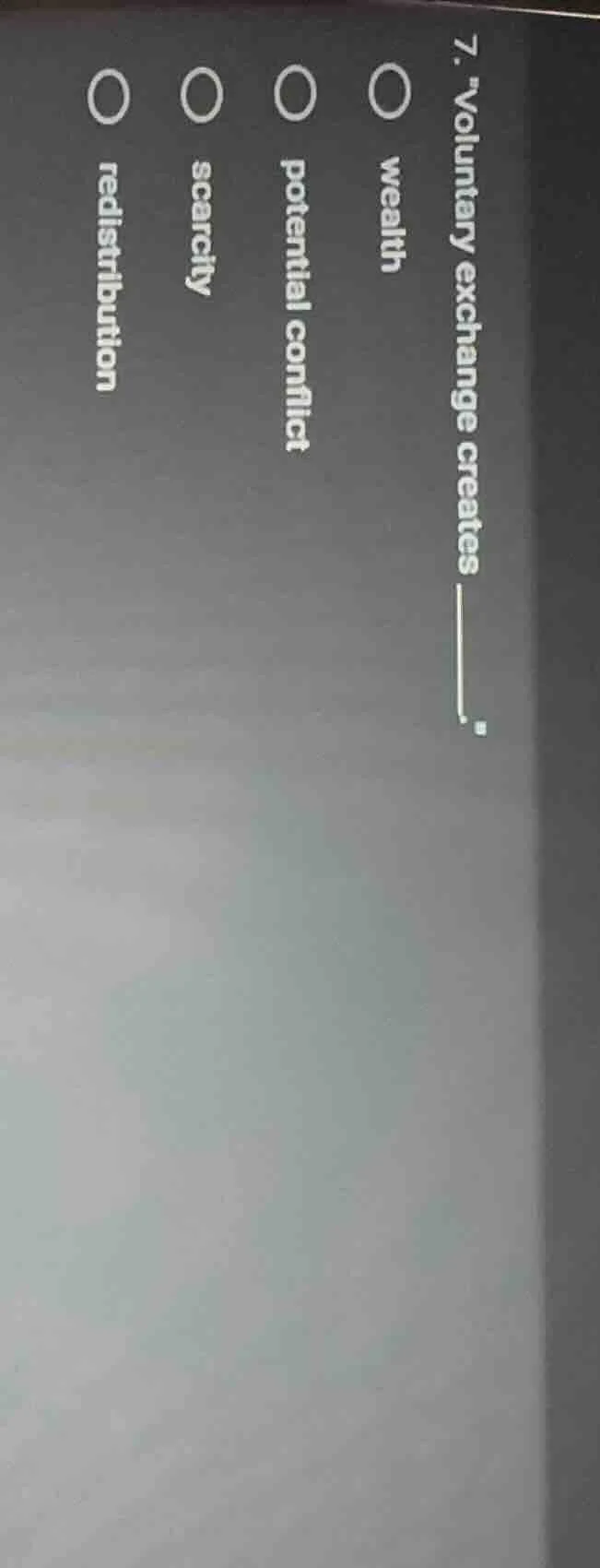 7. \voluntary exchange creates ______.\ ○ wealth ○ potential conflict ○…