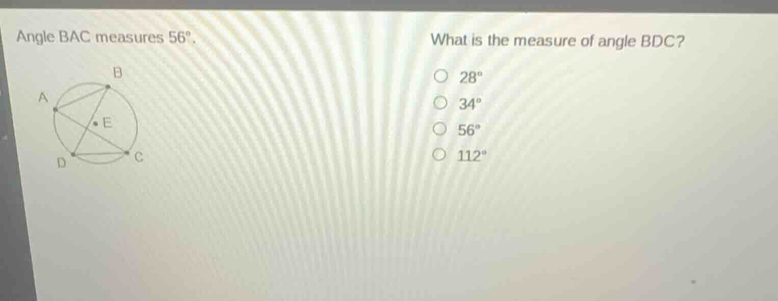 angle bac measures 56°. what is the measure of angle bdc? 28° 34° 56° 1…
