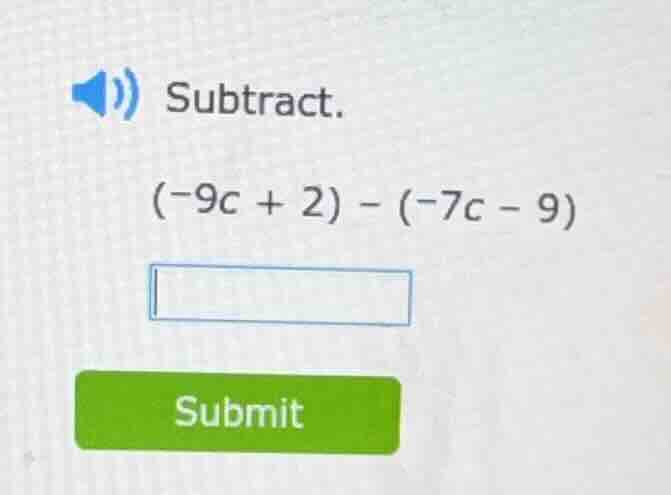 subtract. (-9c + 2) - (-7c - 9)