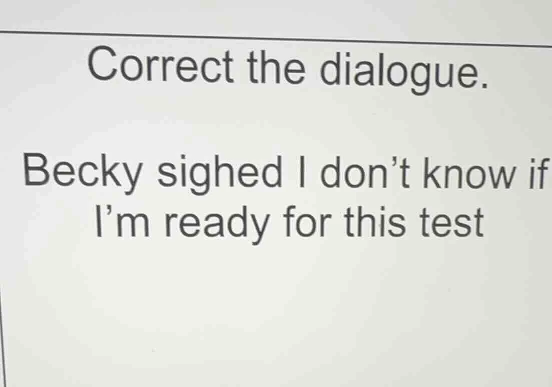 correct the dialogue. becky sighed i don’t know if i’m ready for this t…