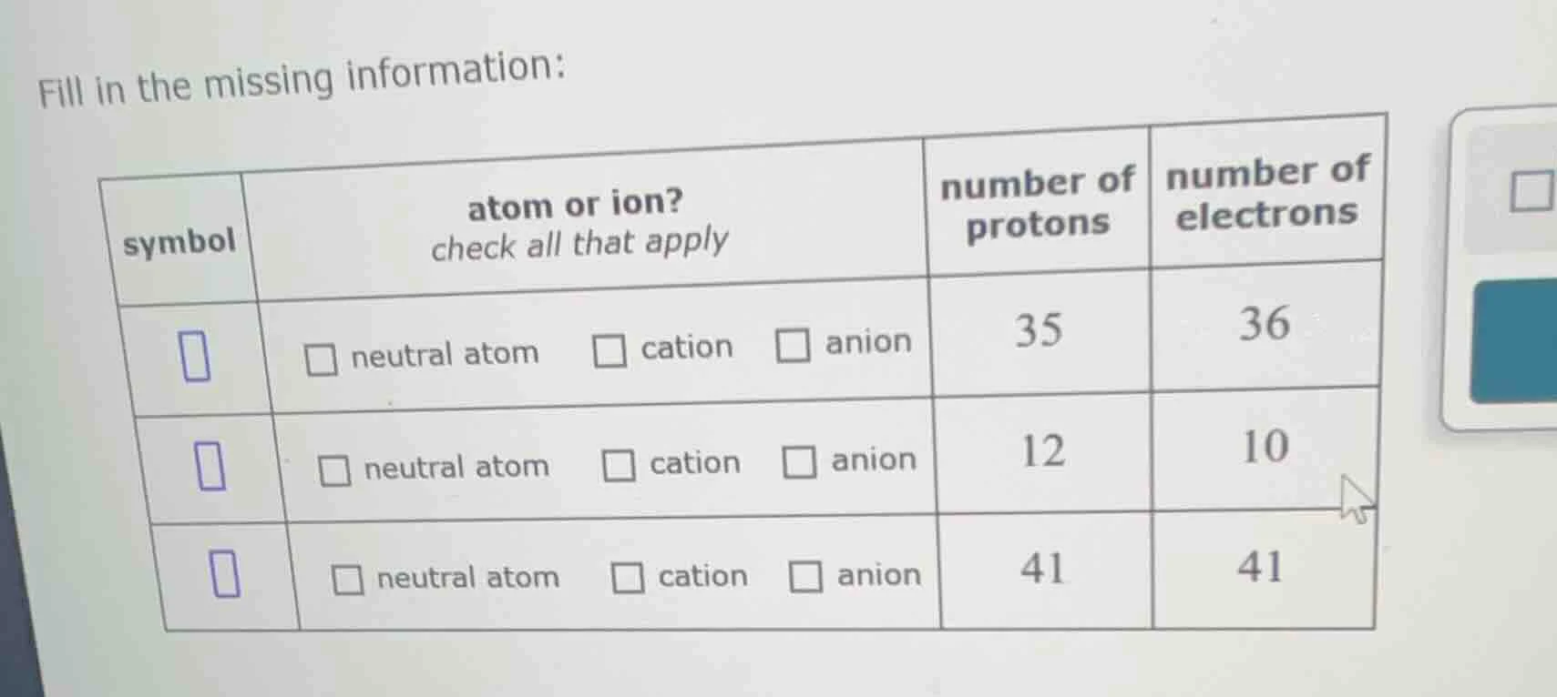 fill in the missing information: | symbol | atom or ion? check all that…