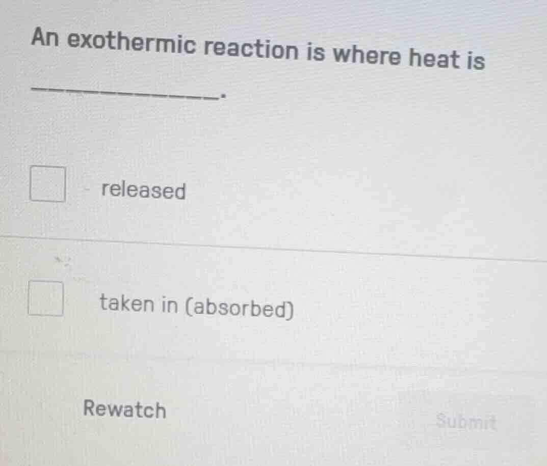 an exothermic reaction is where heat is _____. released taken in (absor…