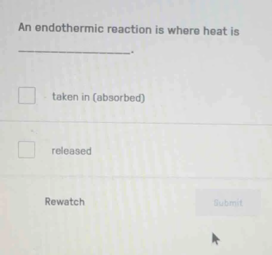 an endothermic reaction is where heat is ________. taken in (absorbed) …
