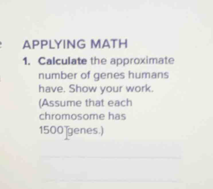 applying math 1. calculate the approximate number of genes humans have.…