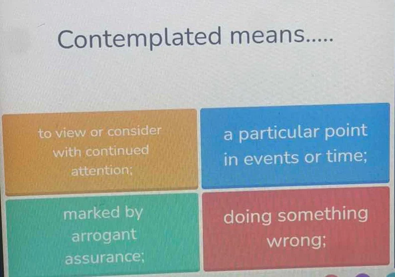 contemplated means..... to view or consider with continued attention; a…