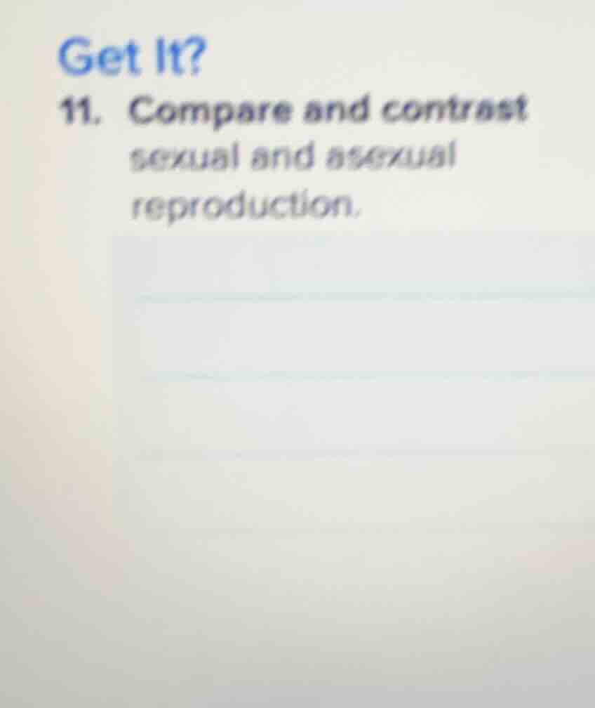 get it? 11. compare and contrast sexual and asexual reproduction.