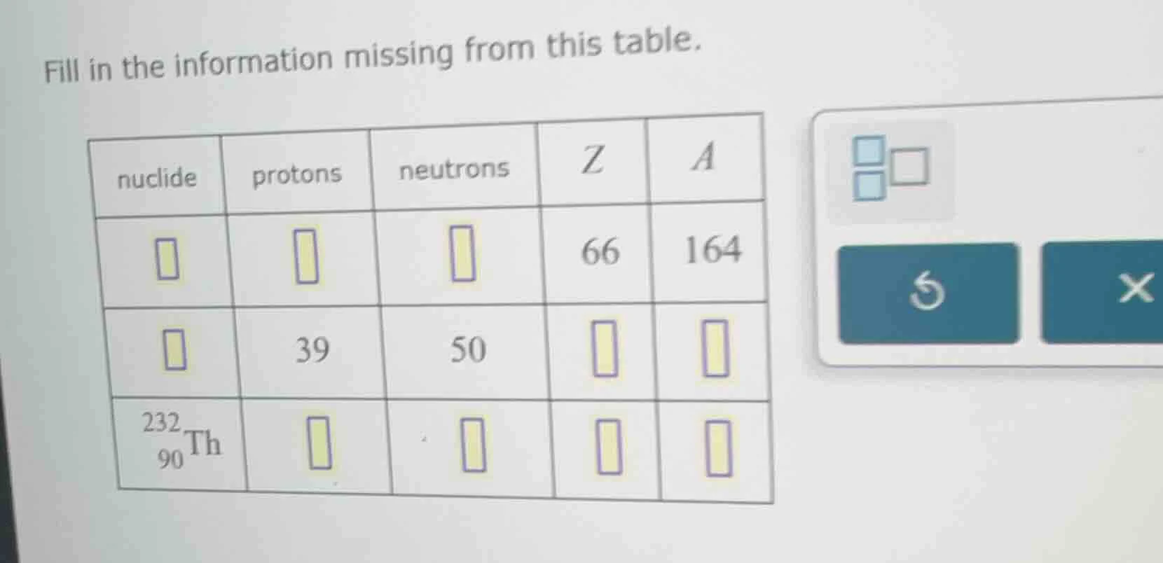 fill in the information missing from this table. | nuclide | protons | …