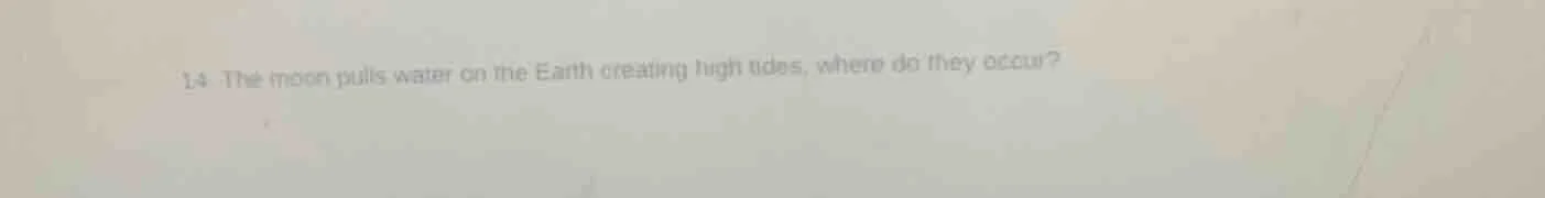 14 the moon pulls water on the earth creating high tides, where do they…